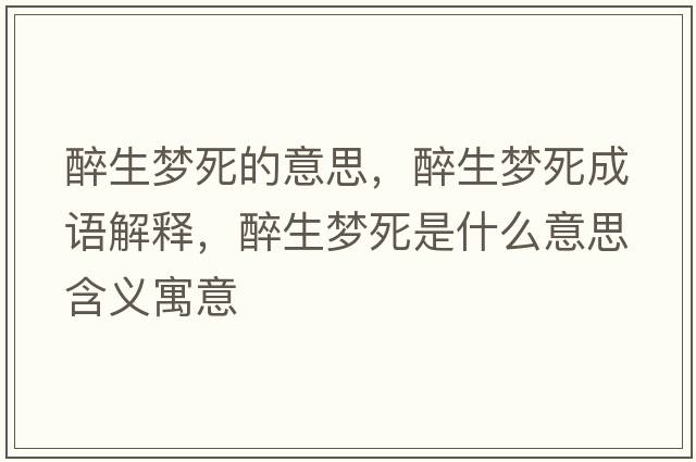 醉生夢(mèng)死的意思，醉生夢(mèng)死成語(yǔ)解釋?zhuān)砩鷫?mèng)死是什么意思含義寓意