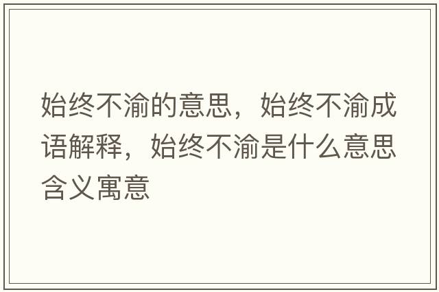 始終不渝的意思，始終不渝成語(yǔ)解釋?zhuān)冀K不渝是什么意思含義寓意