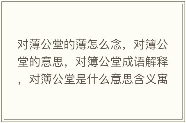 對薄公堂的薄怎么念，對簿公堂的意思，對簿公堂成語(yǔ)解釋?zhuān)瑢Σ竟檬鞘裁匆馑己x寓意