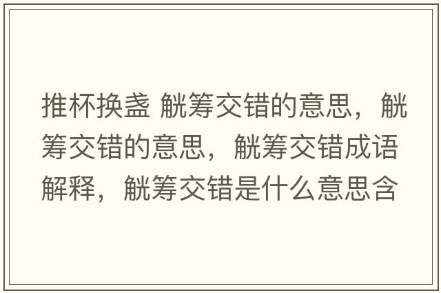 推杯換盞 觥籌交錯的意思，觥籌交錯的意思，觥籌交錯成語(yǔ)解釋?zhuān)』I交錯是什么意思含義寓意