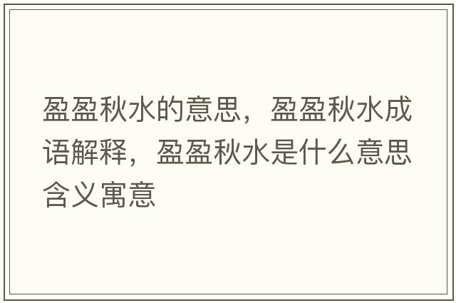 盈盈秋水的意思，盈盈秋水成語(yǔ)解釋?zhuān)锼鞘裁匆馑己x寓意