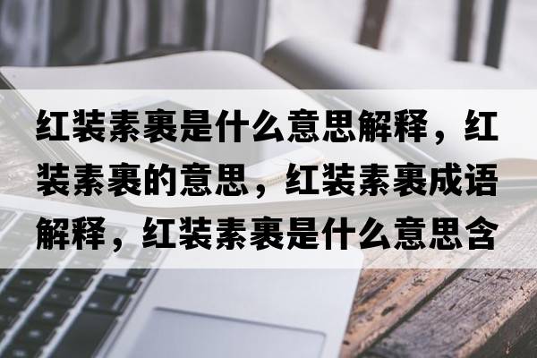 紅裝素裹是什么意思解釋?zhuān)t裝素裹的意思，紅裝素裹成語(yǔ)解釋?zhuān)t裝素裹是什么意思含義寓意