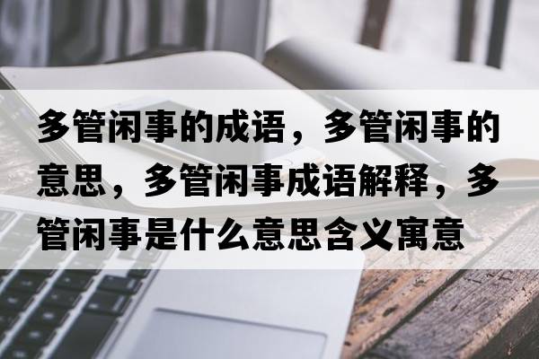 多管閑事的成語(yǔ)，多管閑事的意思，多管閑事成語(yǔ)解釋?zhuān)喙荛e事是什么意思含義寓意