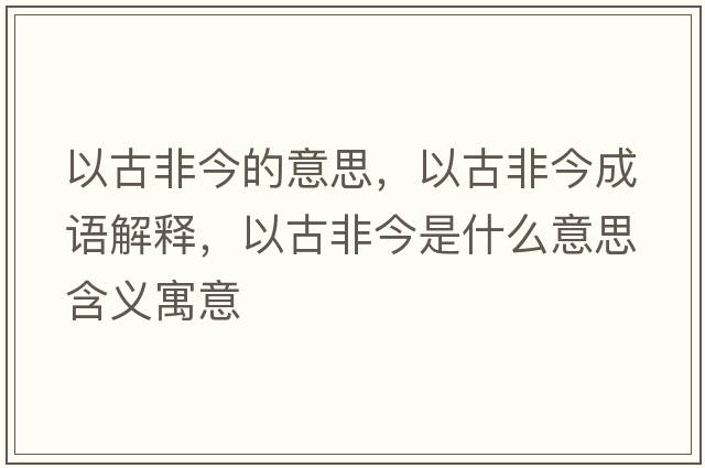 以古非今的意思，以古非今成語(yǔ)解釋?zhuān)怨欧墙袷鞘裁匆馑己x寓意