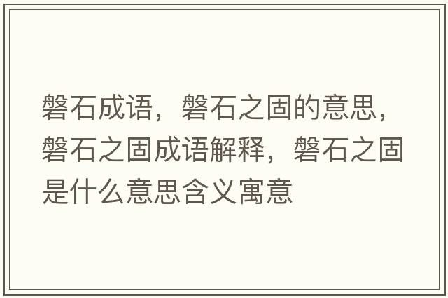 磐石成語(yǔ)，磐石之固的意思，磐石之固成語(yǔ)解釋?zhuān)褪淌鞘裁匆馑己x寓意