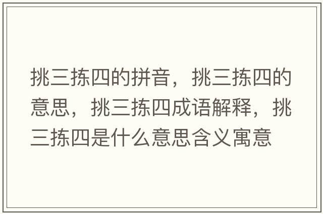 挑三揀四的拼音，挑三揀四的意思，挑三揀四成語(yǔ)解釋?zhuān)羧龗氖鞘裁匆馑己x寓意