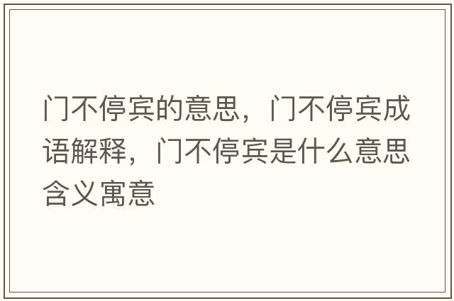 門(mén)不停賓的意思，門(mén)不停賓成語(yǔ)解釋?zhuān)T(mén)不停賓是什么意思含義寓意