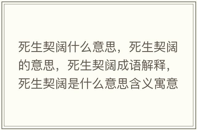 死生契闊什么意思，死生契闊的意思，死生契闊成語(yǔ)解釋?zhuān)郎蹰熓鞘裁匆馑己x寓意