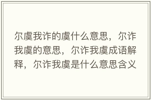 爾虞我詐的虞什么意思，爾詐我虞的意思，爾詐我虞成語(yǔ)解釋?zhuān)瑺栐p我虞是什么意思含義寓意