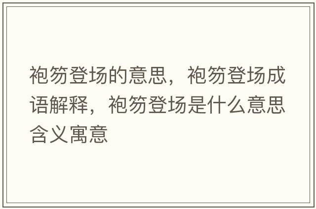 袍笏登場(chǎng)的意思，袍笏登場(chǎng)成語(yǔ)解釋?zhuān)垠说菆?chǎng)是什么意思含義寓意