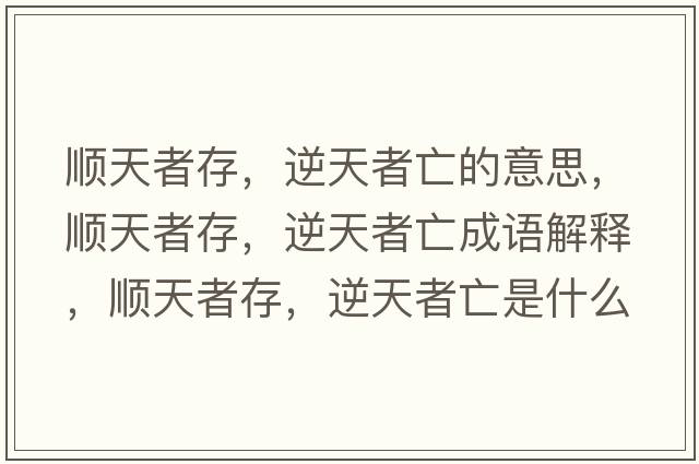 順天者存，逆天者亡的意思，順天者存，逆天者亡成語(yǔ)解釋?zhuān)樚煺叽?，逆天者亡是什么意思含義寓意