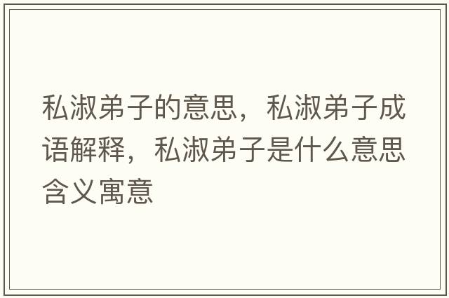 私淑弟子的意思，私淑弟子成語(yǔ)解釋?zhuān)绞绲茏邮鞘裁匆馑己x寓意