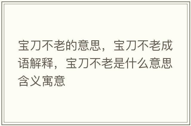 寶刀不老的意思，寶刀不老成語(yǔ)解釋?zhuān)瑢毜恫焕鲜鞘裁匆馑己x寓意