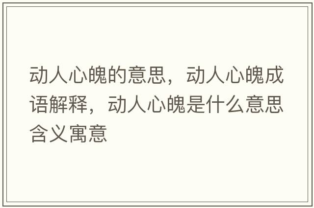 動(dòng)人心魄的意思，動(dòng)人心魄成語(yǔ)解釋?zhuān)瑒?dòng)人心魄是什么意思含義寓意