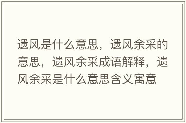 遺風(fēng)是什么意思，遺風(fēng)余采的意思，遺風(fēng)余采成語(yǔ)解釋?zhuān)z風(fēng)余采是什么意思含義寓意