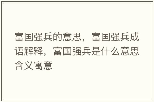 富國強兵的意思，富國強兵成語(yǔ)解釋?zhuān)粐鴱姳鞘裁匆馑己x寓意