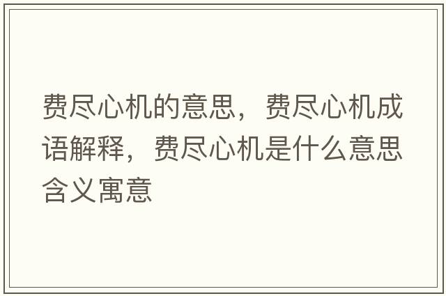 費盡心機的意思，費盡心機成語(yǔ)解釋?zhuān)M盡心機是什么意思含義寓意
