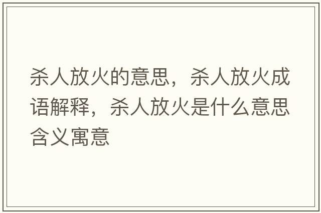 殺人放火的意思，殺人放火成語(yǔ)解釋?zhuān)瑲⑷朔呕鹗鞘裁匆馑己x寓意