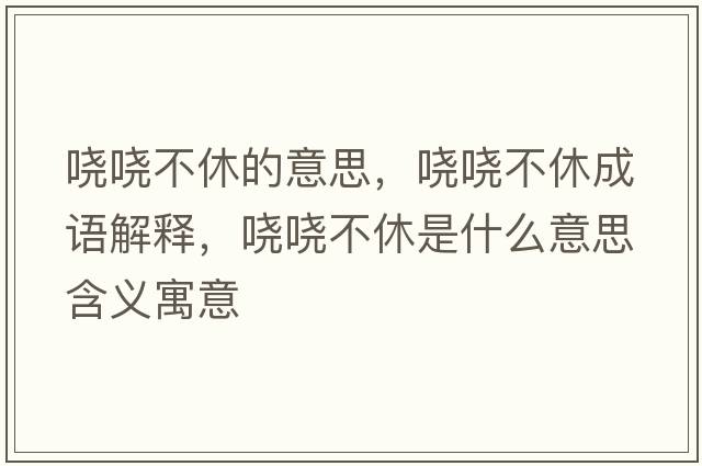 嘵嘵不休的意思，嘵嘵不休成語(yǔ)解釋?zhuān)瑖^嘵不休是什么意思含義寓意