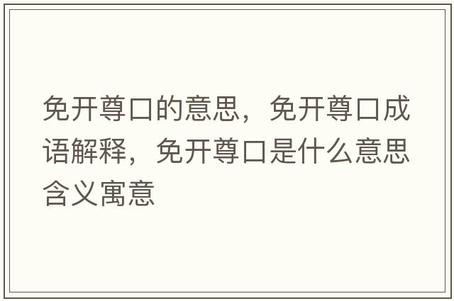 免開(kāi)尊口的意思，免開(kāi)尊口成語(yǔ)解釋?zhuān)忾_(kāi)尊口是什么意思含義寓意