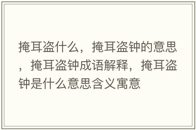 掩耳盜什么，掩耳盜鐘的意思，掩耳盜鐘成語(yǔ)解釋?zhuān)诙I鐘是什么意思含義寓意