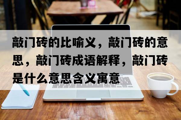 敲門(mén)磚的比喻義，敲門(mén)磚的意思，敲門(mén)磚成語(yǔ)解釋?zhuān)瞄T(mén)磚是什么意思含義寓意
