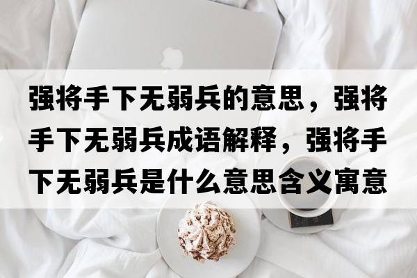 強將手下無(wú)弱兵的意思，強將手下無(wú)弱兵成語(yǔ)解釋?zhuān)瑥妼⑹窒聼o(wú)弱兵是什么意思含義寓意