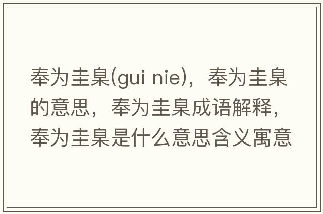 奉為圭臬(gui nie)，奉為圭臬的意思，奉為圭臬成語(yǔ)解釋?zhuān)顬楣玺鞘裁匆馑己x寓意