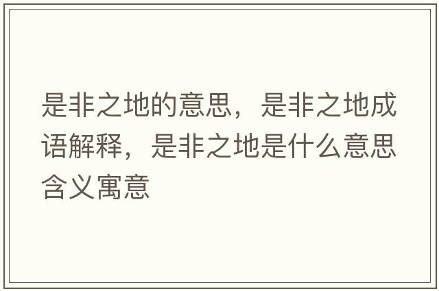 是非之地的意思，是非之地成語(yǔ)解釋?zhuān)欠侵厥鞘裁匆馑己x寓意