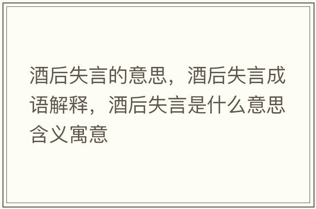 酒后失言的意思，酒后失言成語(yǔ)解釋?zhuān)坪笫а允鞘裁匆馑己x寓意
