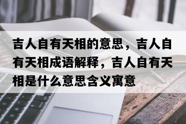 吉人自有天相的意思，吉人自有天相成語(yǔ)解釋?zhuān)俗杂刑煜嗍鞘裁匆馑己x寓意
