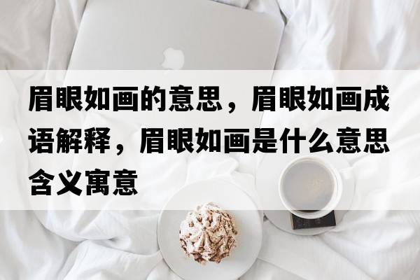 眉眼如畫(huà)的意思，眉眼如畫(huà)成語(yǔ)解釋?zhuān)佳廴绠?huà)是什么意思含義寓意