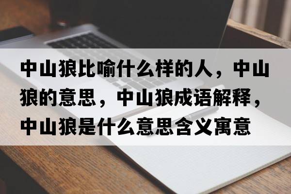 中山狼比喻什么樣的人，中山狼的意思，中山狼成語(yǔ)解釋?zhuān)猩嚼鞘鞘裁匆馑己x寓意