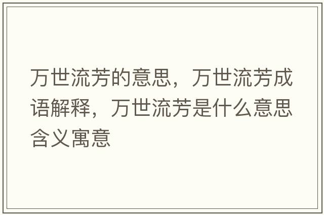 萬(wàn)世流芳的意思，萬(wàn)世流芳成語(yǔ)解釋?zhuān)f(wàn)世流芳是什么意思含義寓意