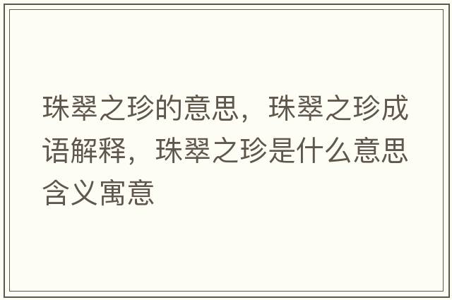 珠翠之珍的意思，珠翠之珍成語(yǔ)解釋?zhuān)榇渲涫鞘裁匆馑己x寓意