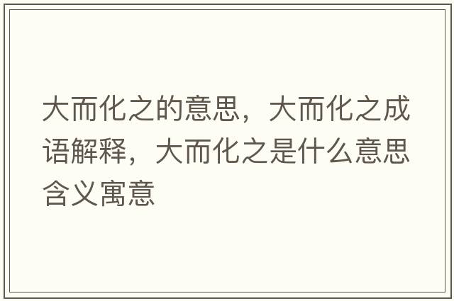 大而化之的意思，大而化之成語(yǔ)解釋?zhuān)蠖鞘裁匆馑己x寓意