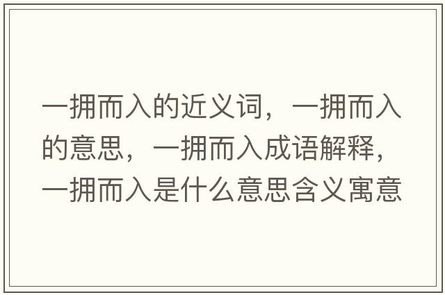 一擁而入的近義詞，一擁而入的意思，一擁而入成語(yǔ)解釋?zhuān)粨矶胧鞘裁匆馑己x寓意