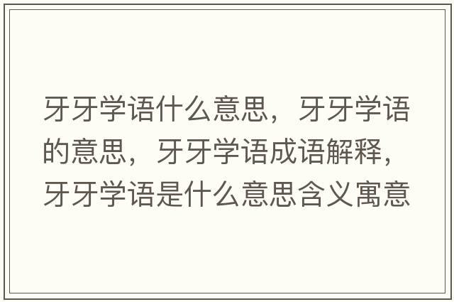牙牙學(xué)語(yǔ)什么意思，牙牙學(xué)語(yǔ)的意思，牙牙學(xué)語(yǔ)成語(yǔ)解釋?zhuān)姥缹W(xué)語(yǔ)是什么意思含義寓意