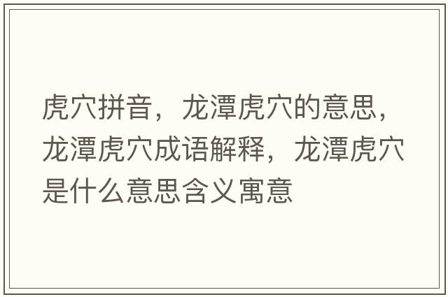 虎穴拼音，龍潭虎穴的意思，龍潭虎穴成語(yǔ)解釋?zhuān)執痘⒀ㄊ鞘裁匆馑己x寓意