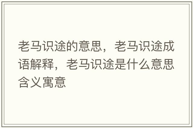 老馬識途的意思，老馬識途成語(yǔ)解釋?zhuān)像R識途是什么意思含義寓意