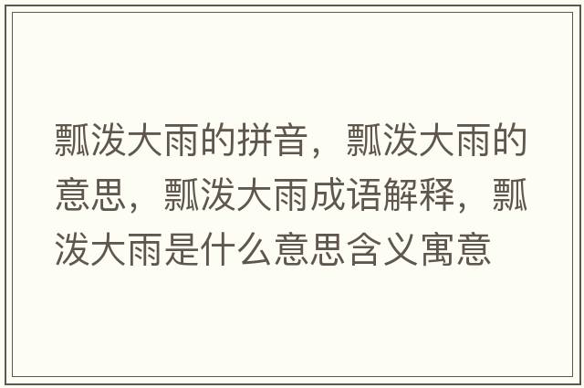 瓢潑大雨的拼音，瓢潑大雨的意思，瓢潑大雨成語(yǔ)解釋?zhuān)皾姶笥晔鞘裁匆馑己x寓意
