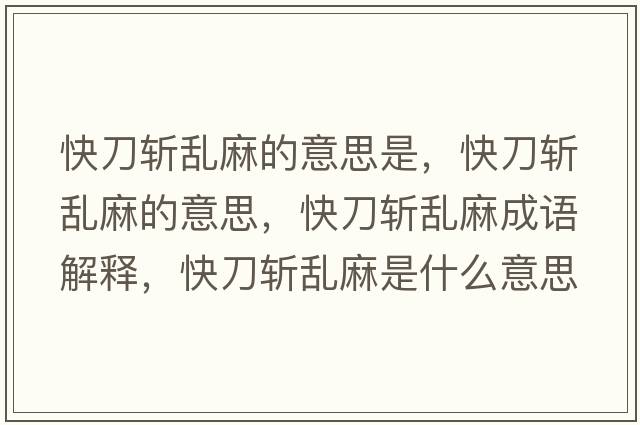 快刀斬亂麻的意思是，快刀斬亂麻的意思，快刀斬亂麻成語(yǔ)解釋?zhuān)斓稊貋y麻是什么意思含義寓意