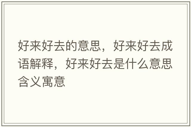 好來(lái)好去的意思，好來(lái)好去成語(yǔ)解釋?zhuān)脕?lái)好去是什么意思含義寓意