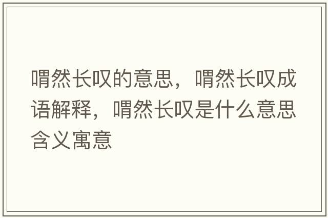 喟然長(cháng)嘆的意思，喟然長(cháng)嘆成語(yǔ)解釋?zhuān)叭婚L(cháng)嘆是什么意思含義寓意