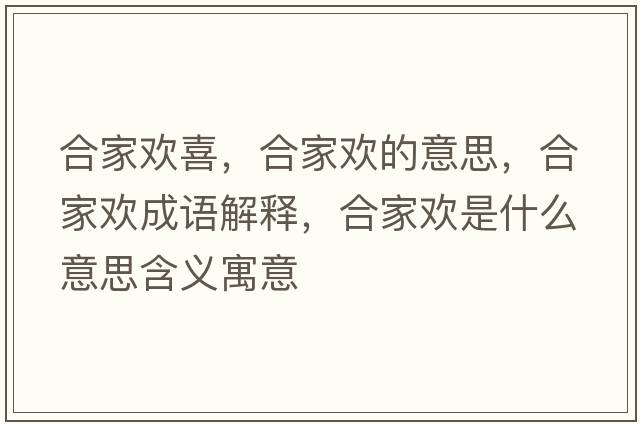 合家歡喜，合家歡的意思，合家歡成語(yǔ)解釋?zhuān)霞覛g是什么意思含義寓意