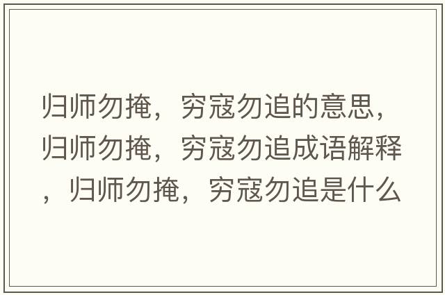 歸師勿掩，窮寇勿追的意思，歸師勿掩，窮寇勿追成語(yǔ)解釋?zhuān)瑲w師勿掩，窮寇勿追是什么意思含義寓意