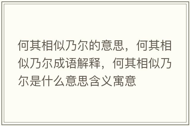 何其相似乃爾的意思，何其相似乃爾成語(yǔ)解釋?zhuān)纹湎嗨颇藸柺鞘裁匆馑己x寓意