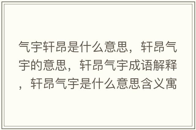 氣宇軒昂是什么意思，軒昂氣宇的意思，軒昂氣宇成語(yǔ)解釋?zhuān)幇簹庥钍鞘裁匆馑己x寓意