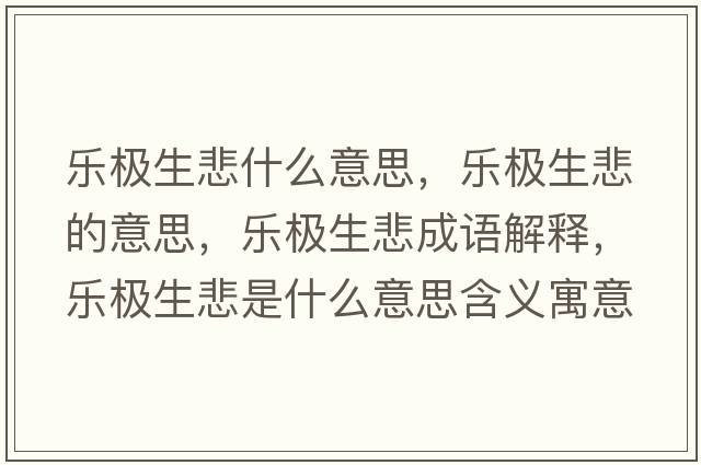 樂(lè )極生悲什么意思，樂(lè )極生悲的意思，樂(lè )極生悲成語(yǔ)解釋?zhuān)瑯?lè )極生悲是什么意思含義寓意