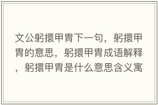 文公躬擐甲胄下一句，躬擐甲胄的意思，躬擐甲胄成語(yǔ)解釋?zhuān)Ъ纂惺鞘裁匆馑己x寓意